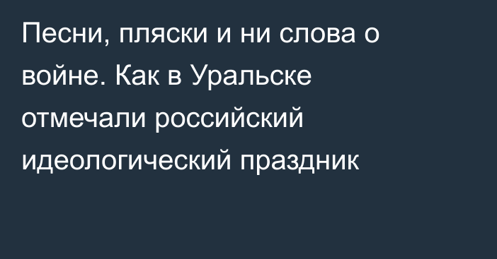 Песни, пляски и ни слова о войне. Как в Уральске отмечали российский идеологический праздник