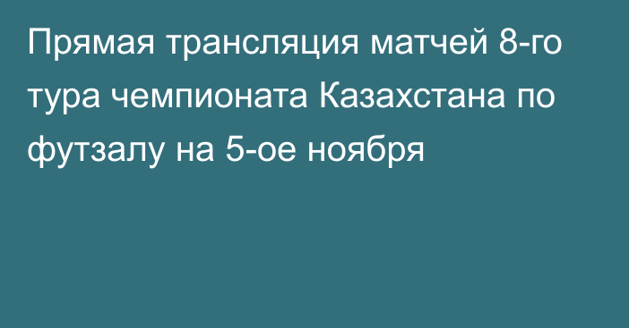 Прямая трансляция матчей 8-го тура чемпионата Казахстана по футзалу на 5-ое ноября