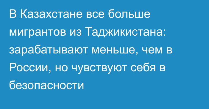 В Казахстане все больше мигрантов из Таджикистана: зарабатывают меньше, чем в России, но чувствуют себя в безопасности