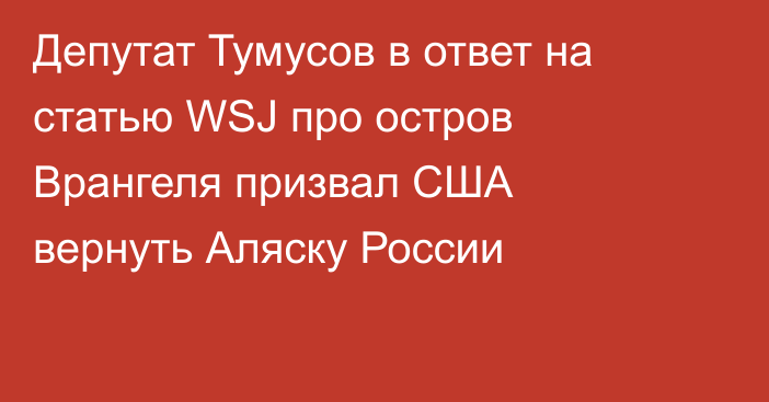 Депутат Тумусов в ответ на статью WSJ про остров Врангеля призвал США вернуть Аляску России