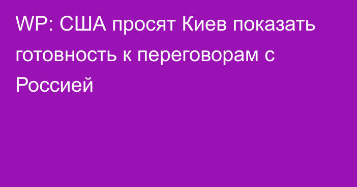 WP: США просят Киев показать готовность к переговорам с Россией