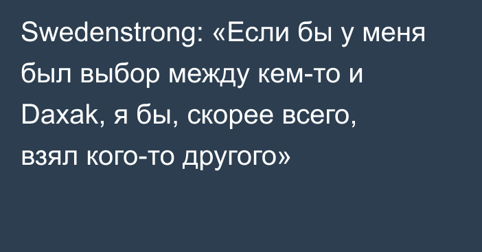 Swedenstrong: «Если бы у меня был выбор между кем-то и Daxak, я бы, скорее всего, взял кого-то другого»