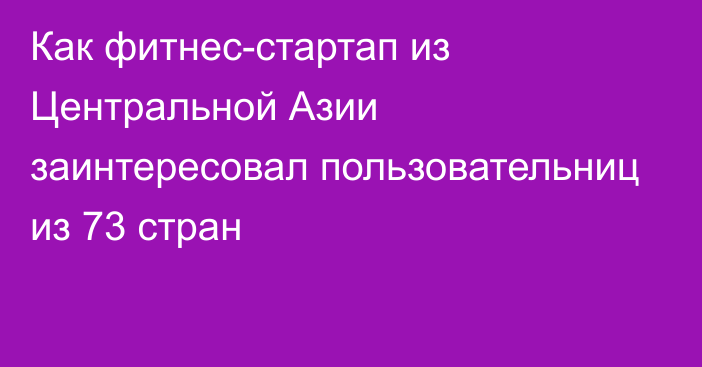 Как фитнес-стартап из Центральной Азии заинтересовал пользовательниц из 73 стран