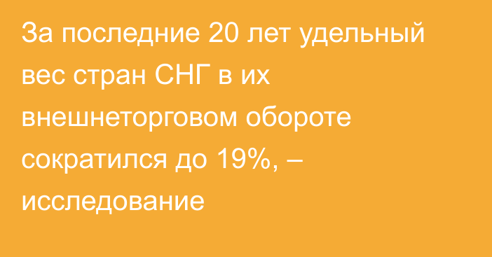 За последние 20 лет удельный вес стран СНГ в их внешнеторговом обороте сократился до 19%, – исследование