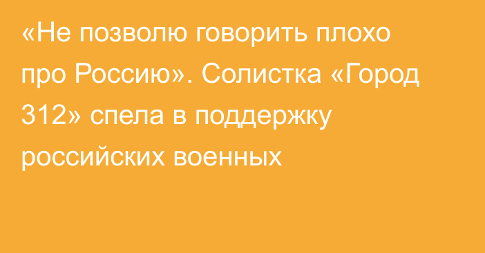 «Не позволю говорить плохо про Россию». Солистка «Город 312» спела в поддержку российских военных