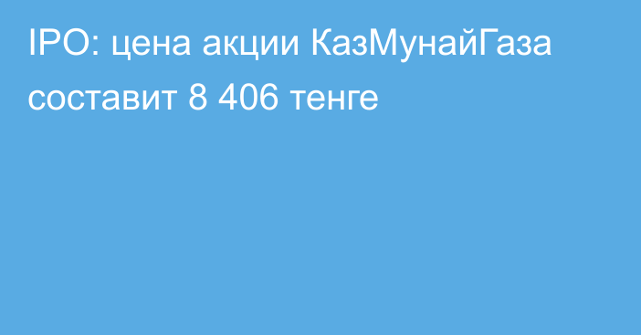 IPO: цена акции КазМунайГаза составит 8 406 тенге