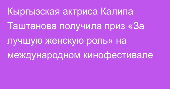 Кыргызская актриса Калипа Таштанова получила приз «За лучшую женскую роль» на международном кинофестивале