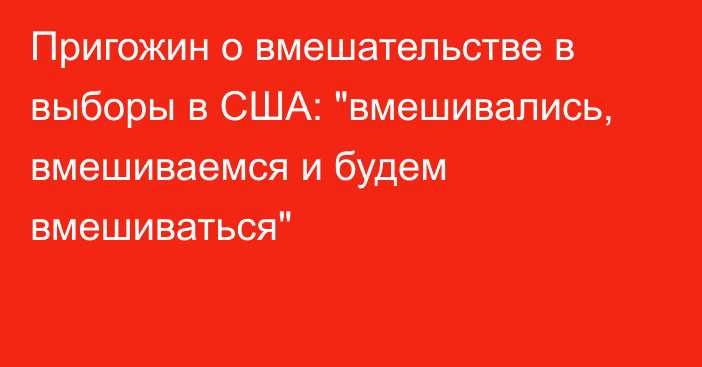 Пригожин о вмешательстве в выборы в США: 