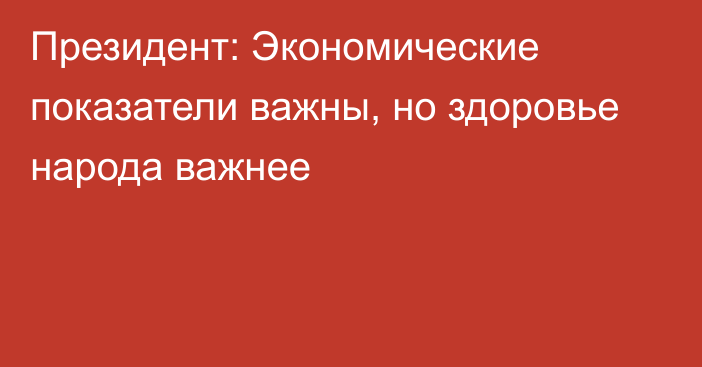 Президент: Экономические показатели важны, но здоровье народа важнее