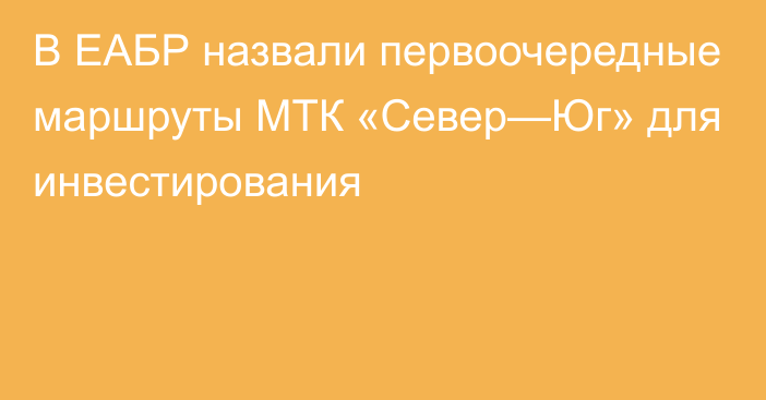 В ЕАБР назвали первоочередные маршруты МТК «Север—Юг» для инвестирования