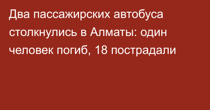 Два пассажирских автобуса столкнулись в Алматы: один человек погиб, 18 пострадали