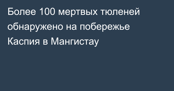 Более 100 мертвых тюленей обнаружено на побережье Каспия в Мангистау