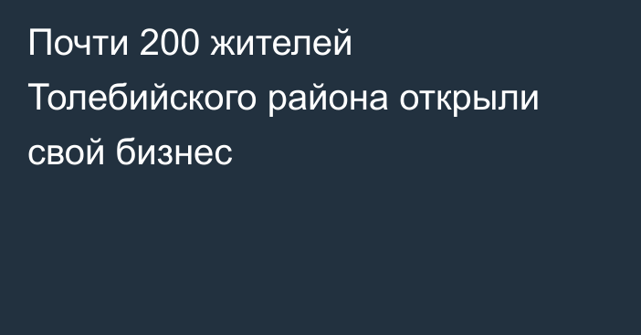 Почти 200 жителей Толебийского района открыли свой бизнес