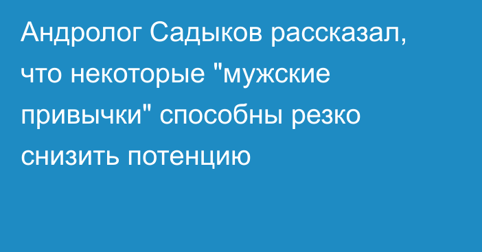 Андролог Садыков рассказал, что некоторые 