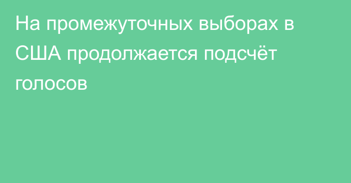 На промежуточных выборах в США продолжается подсчёт голосов