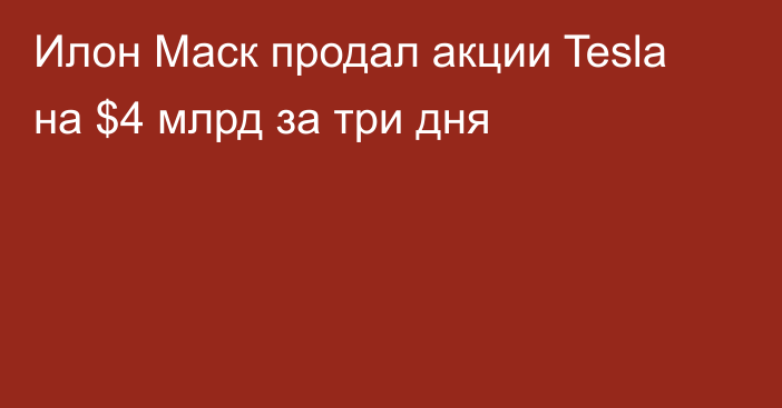 Илон Маск продал акции Tesla на $4 млрд за три дня