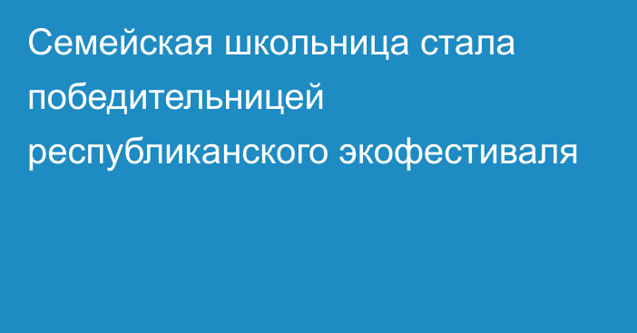 Семейская школьница стала победительницей республиканского экофестиваля