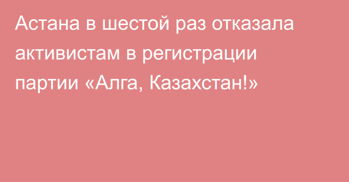 Астана в шестой раз отказала активистам в регистрации партии «Алга, Казахстан!»