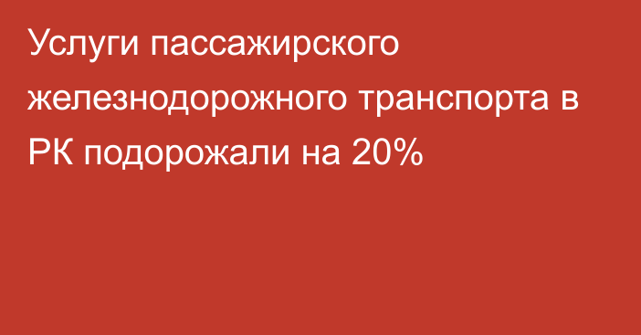 Услуги пассажирского железнодорожного транспорта в РК подорожали на 20%