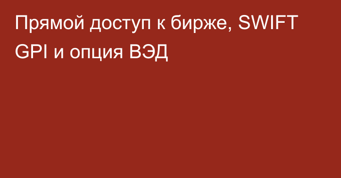 Прямой доступ к бирже, SWIFT GPI и опция ВЭД