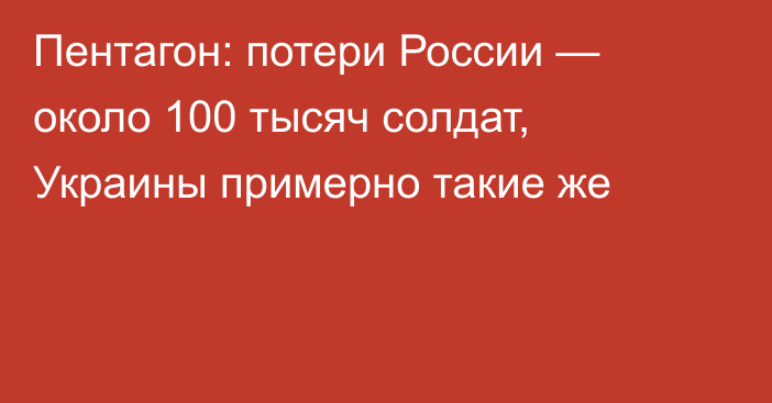 Пентагон: потери России — около 100 тысяч солдат, Украины примерно такие же