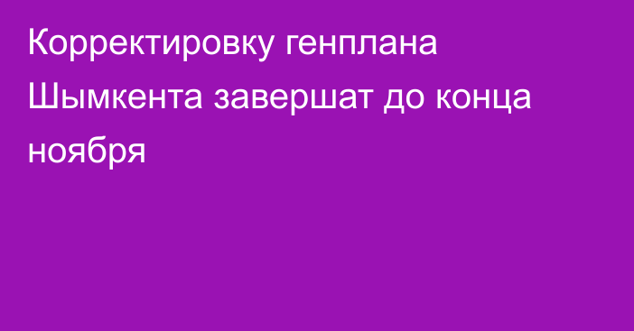 Корректировку генплана Шымкента завершат до конца ноября