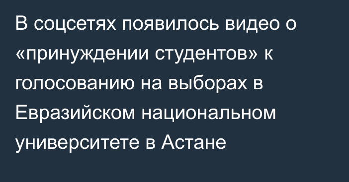 В соцсетях появилось видео о «принуждении студентов» к голосованию на выборах в Евразийском национальном университете в Астане