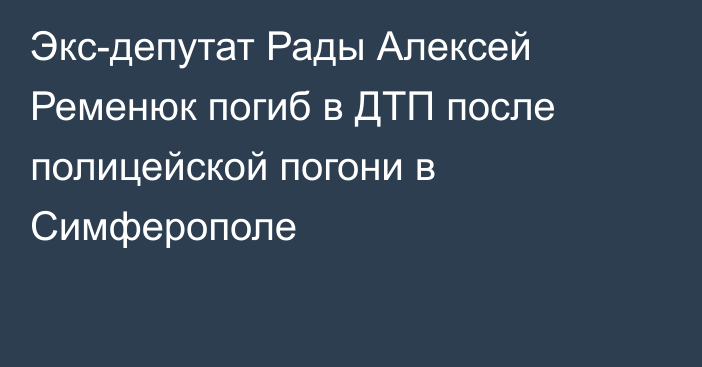 Экс-депутат Рады Алексей Ременюк погиб в ДТП после полицейской погони в Симферополе