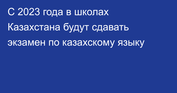 С 2023 года в школах Казахстана будут сдавать экзамен по казахскому языку