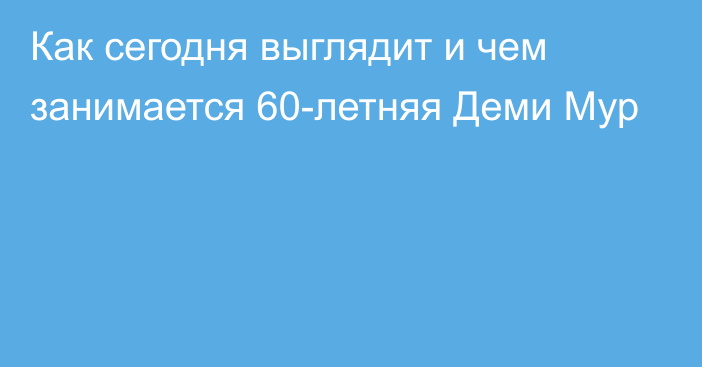 Как сегодня выглядит и чем занимается 60-летняя Деми Мур