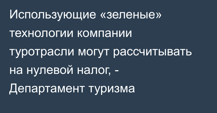 Использующие «зеленые» технологии компании туротрасли могут рассчитывать на нулевой налог, - Департамент туризма