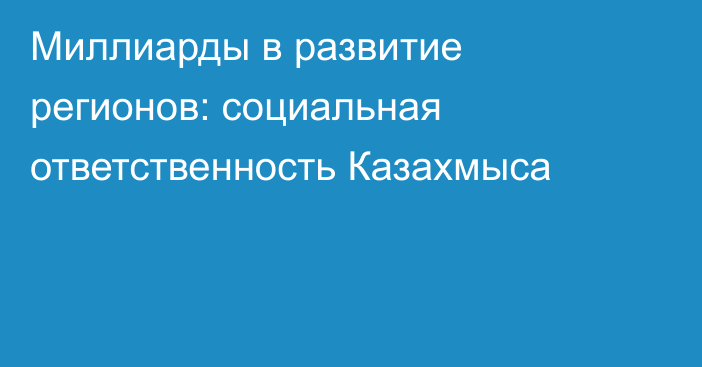 Миллиарды в развитие регионов: социальная ответственность Казахмыса