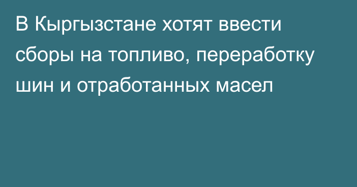 В Кыргызстане хотят ввести сборы на топливо, переработку шин и отработанных масел