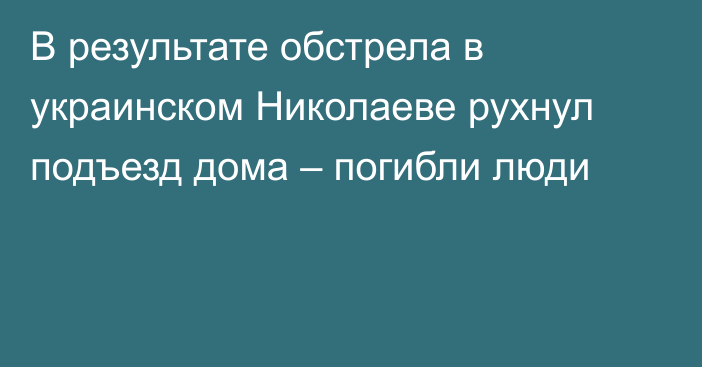 В результате обстрела в украинском Николаеве рухнул подъезд дома – погибли люди