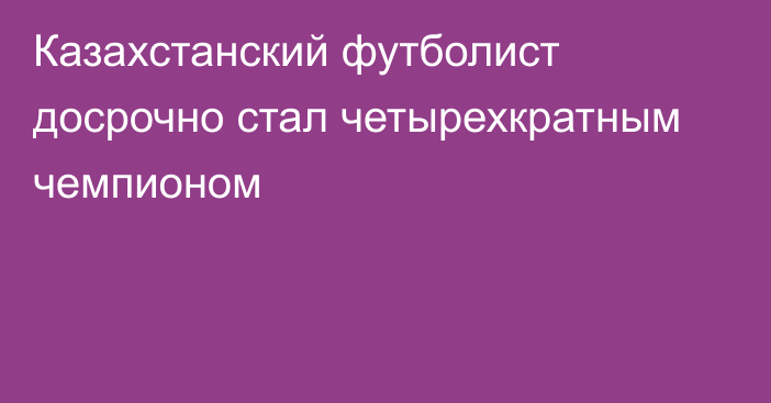 Казахстанский футболист досрочно стал четырехкратным чемпионом