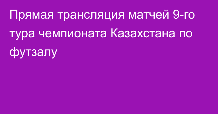 Прямая трансляция матчей 9-го тура чемпионата Казахстана по футзалу