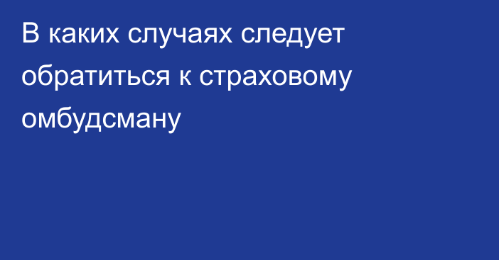 В каких случаях следует обратиться к страховому омбудсману