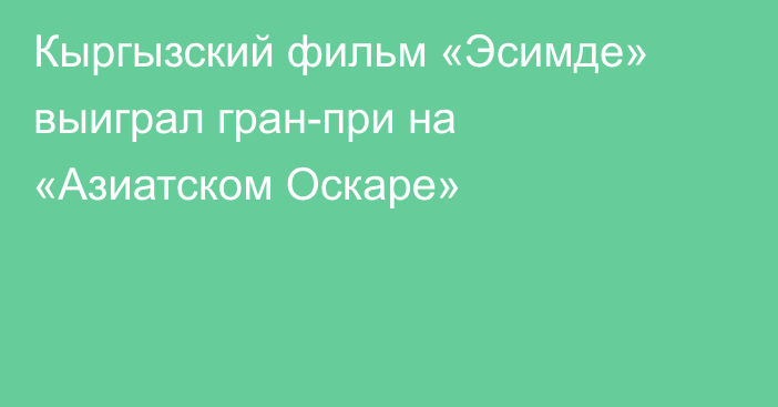 Кыргызский фильм «Эсимде» выиграл гран-при на «Азиатском Оскаре»