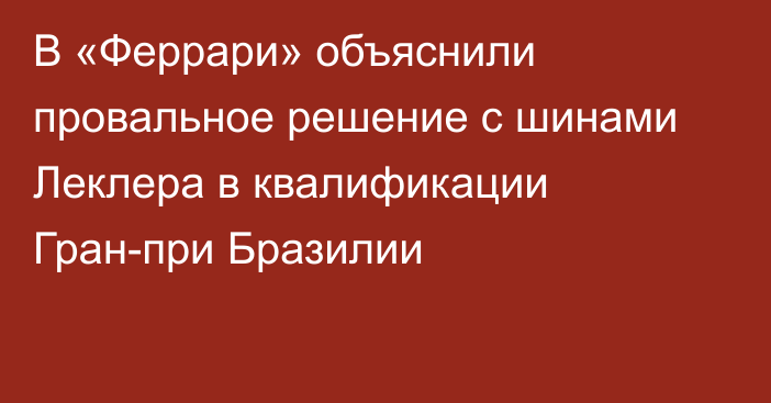 В «Феррари» объяснили провальное решение с шинами Леклера в квалификации Гран-при Бразилии