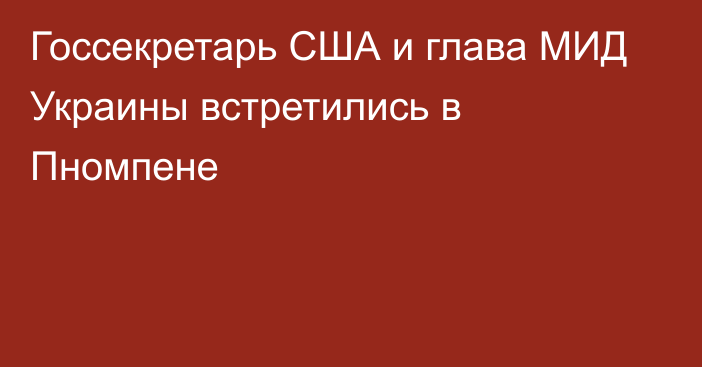 Госсекретарь США и глава МИД Украины встретились в Пномпене