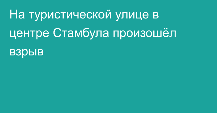 На туристической улице в центре Стамбула произошёл взрыв