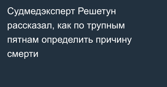 Судмедэксперт Решетун рассказал, как по трупным пятнам определить причину смерти