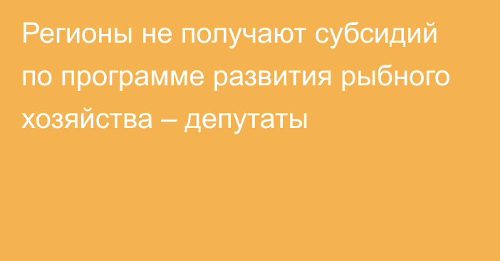 Регионы не получают субсидий по программе развития рыбного хозяйства – депутаты