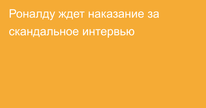 Роналду ждет наказание за скандальное интервью