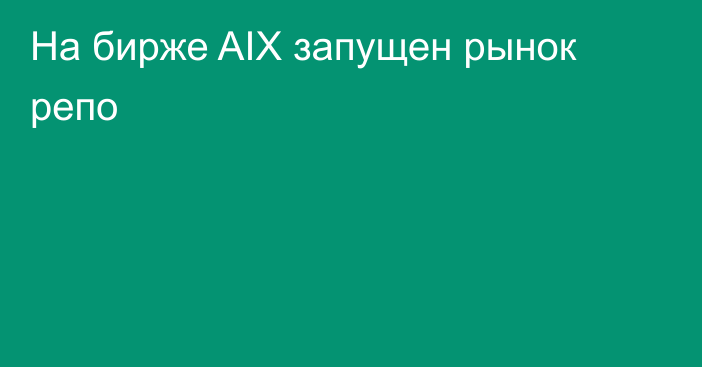 На бирже AIX запущен рынок репо