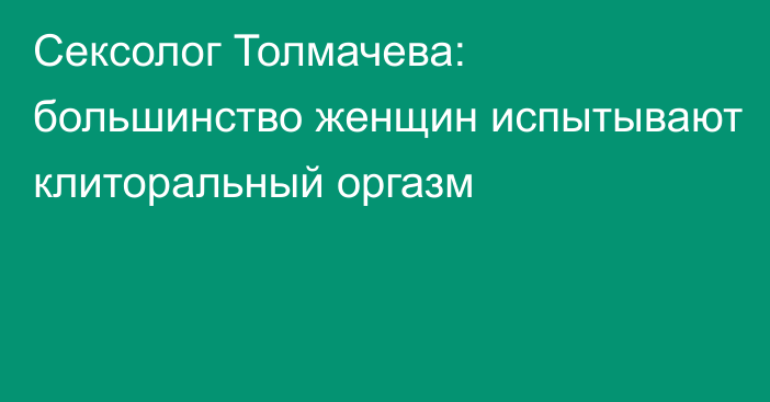 Сексолог Толмачева: большинство женщин испытывают клиторальный оргазм