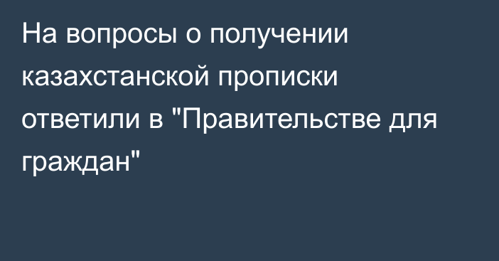 На вопросы о получении казахстанской прописки ответили в 