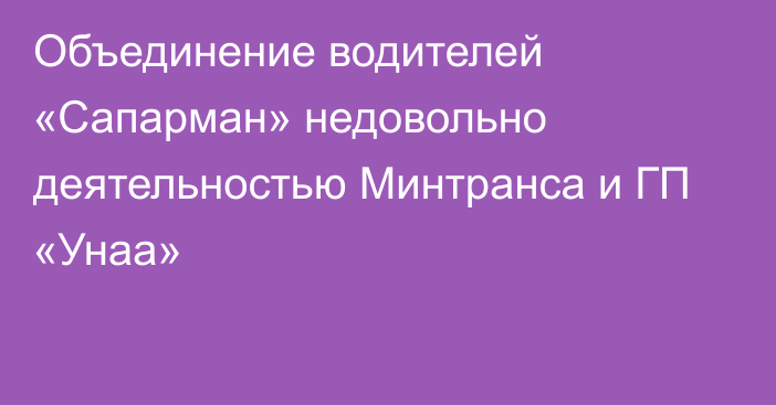 Объединение водителей «Сапарман» недовольно деятельностью Минтранса и ГП «Унаа»