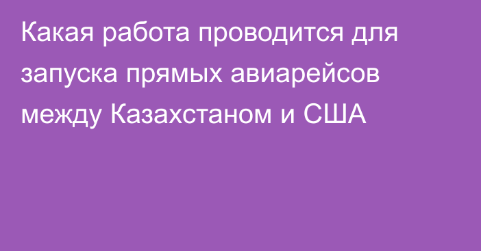 Какая работа проводится для запуска прямых авиарейсов между Казахстаном и США