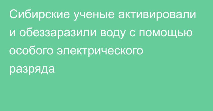 Сибирские ученые активировали и обеззаразили воду с помощью особого электрического разряда